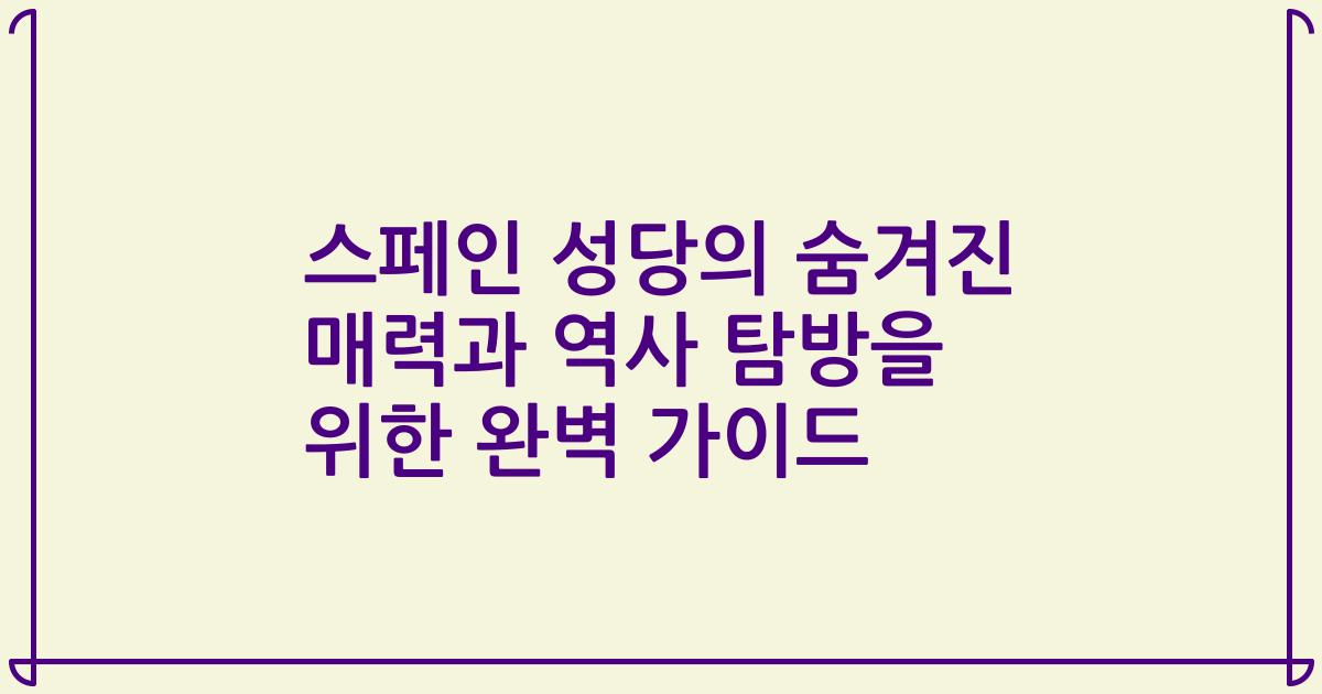 스페인 성당의 숨겨진 매력과 역사 탐방을 위한 완벽 가이드