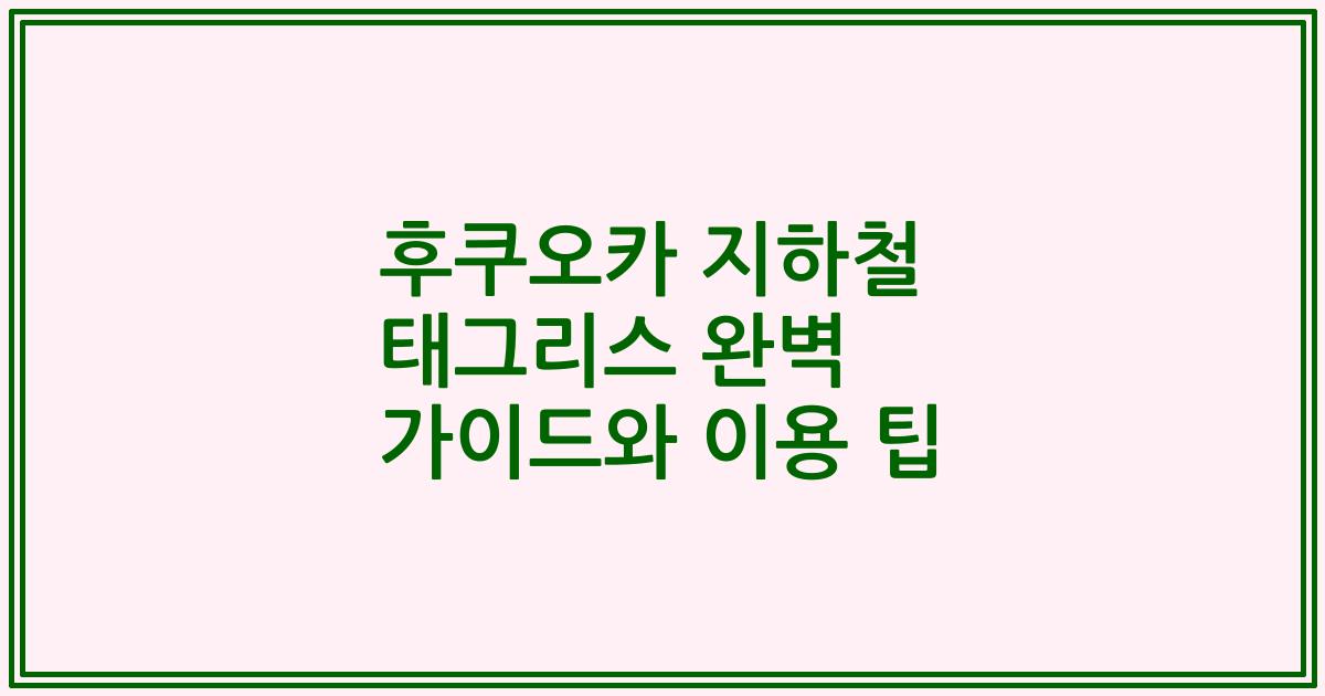 후쿠오카 지하철 태그리스 완벽 가이드와 이용 팁