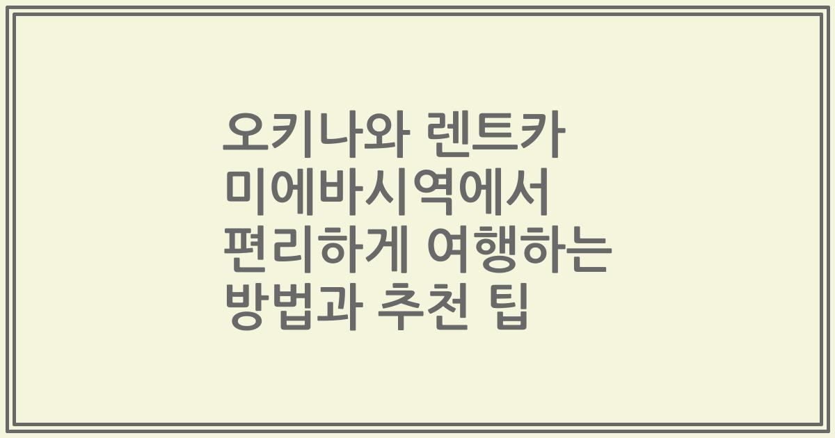 오키나와 렌트카 미에바시역에서 편리하게 여행하는 방법과 추천 팁