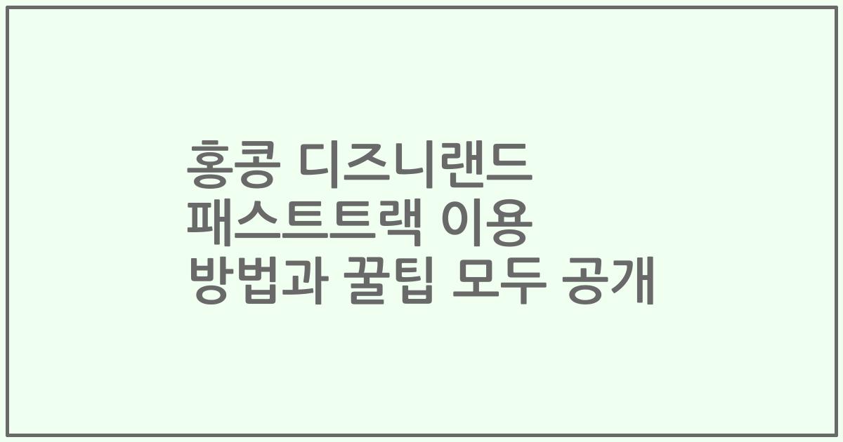 홍콩 디즈니랜드 패스트트랙 이용 방법과 꿀팁 모두 공개