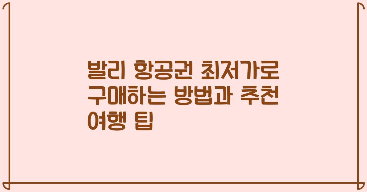 발리 항공권 최저가로 구매하는 방법과 추천 여행 팁