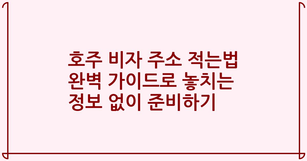 호주 비자 주소 적는법 완벽 가이드로 놓치는 정보 없이 준비하기