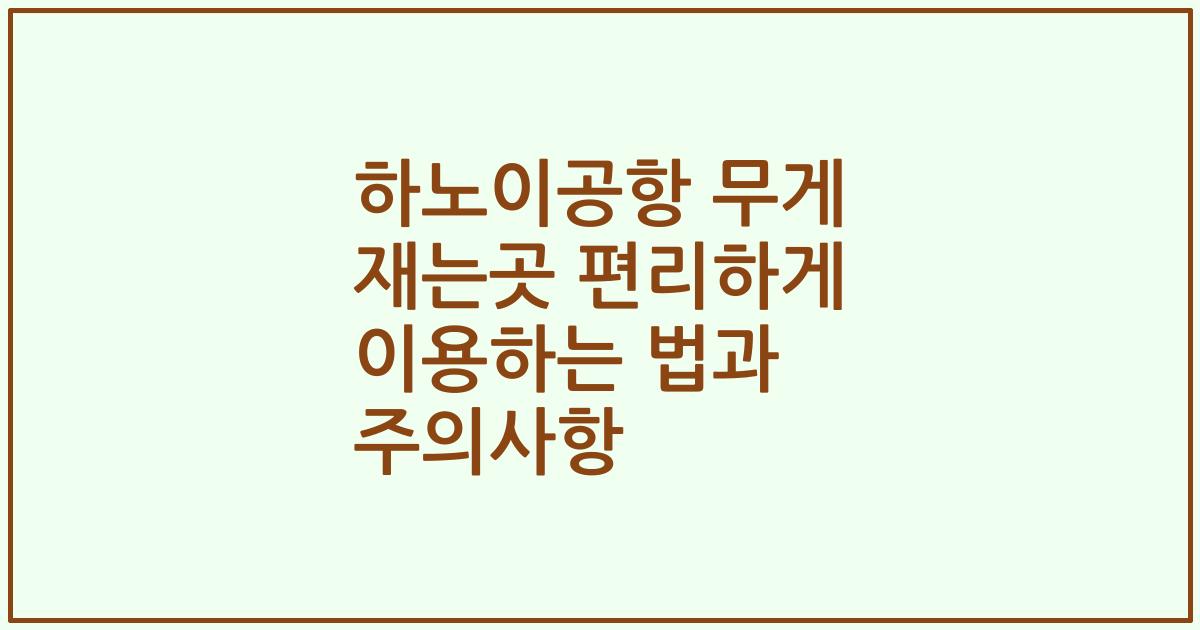 하노이공항 무게 재는곳 편리하게 이용하는 법과 주의사항