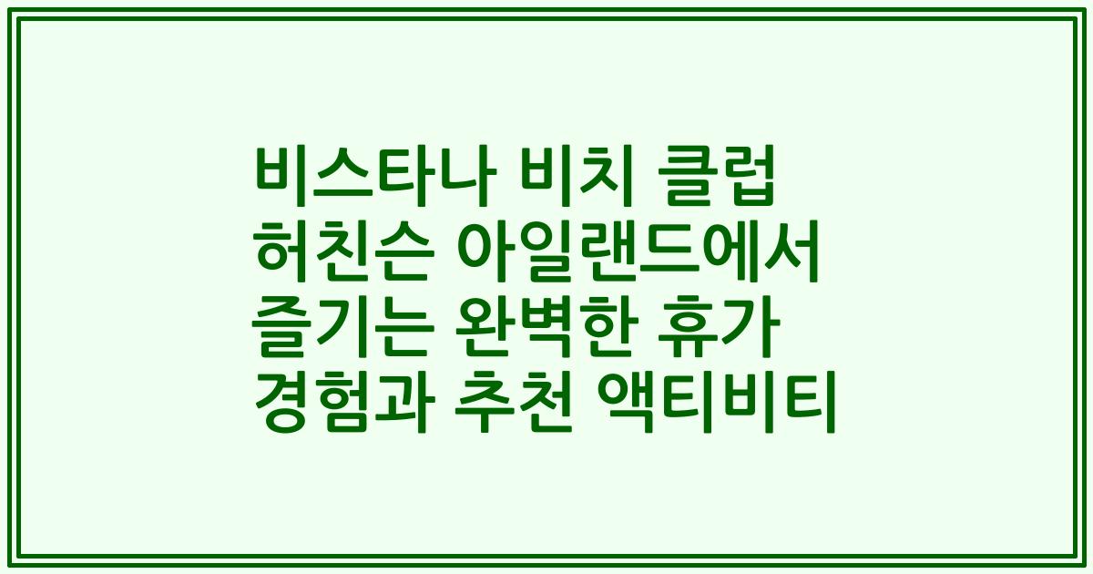 비스타나 비치 클럽 허친슨 아일랜드에서 즐기는 완벽한 휴가 경험과 추천 액티비티