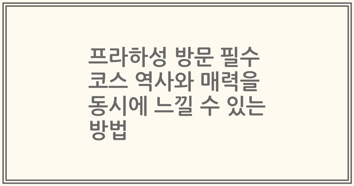 프라하성 방문 필수 코스 역사와 매력을 동시에 느낄 수 있는 방법