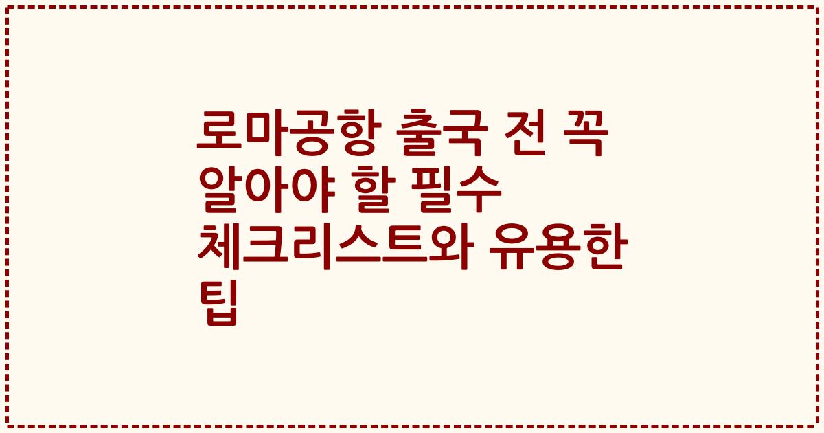 로마공항 출국 전 꼭 알아야 할 필수 체크리스트와 유용한 팁