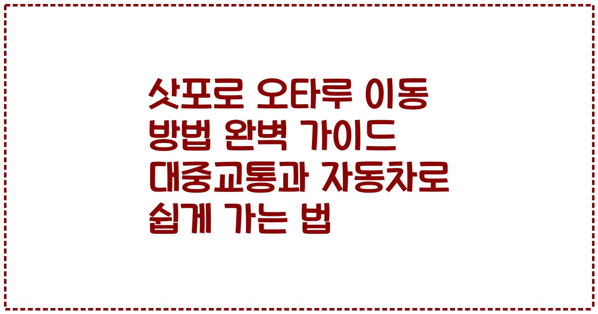 삿포로 오타루 이동 방법 완벽 가이드 대중교통과 자동차로 쉽게 가는 법