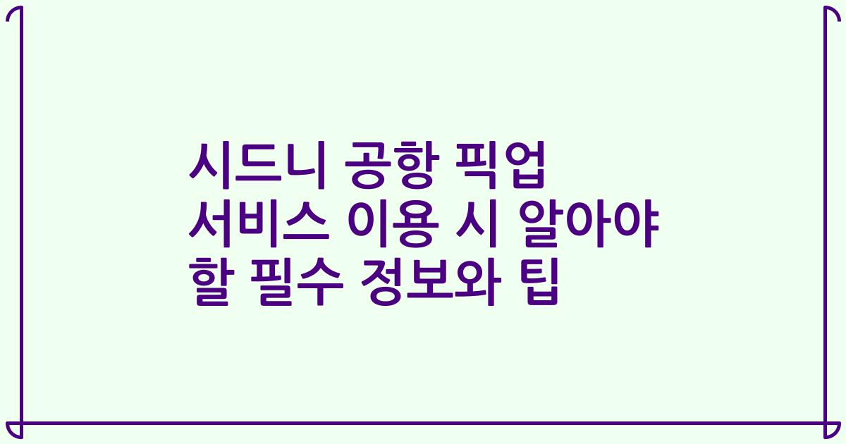 시드니 공항 픽업 서비스 이용 시 알아야 할 필수 정보와 팁