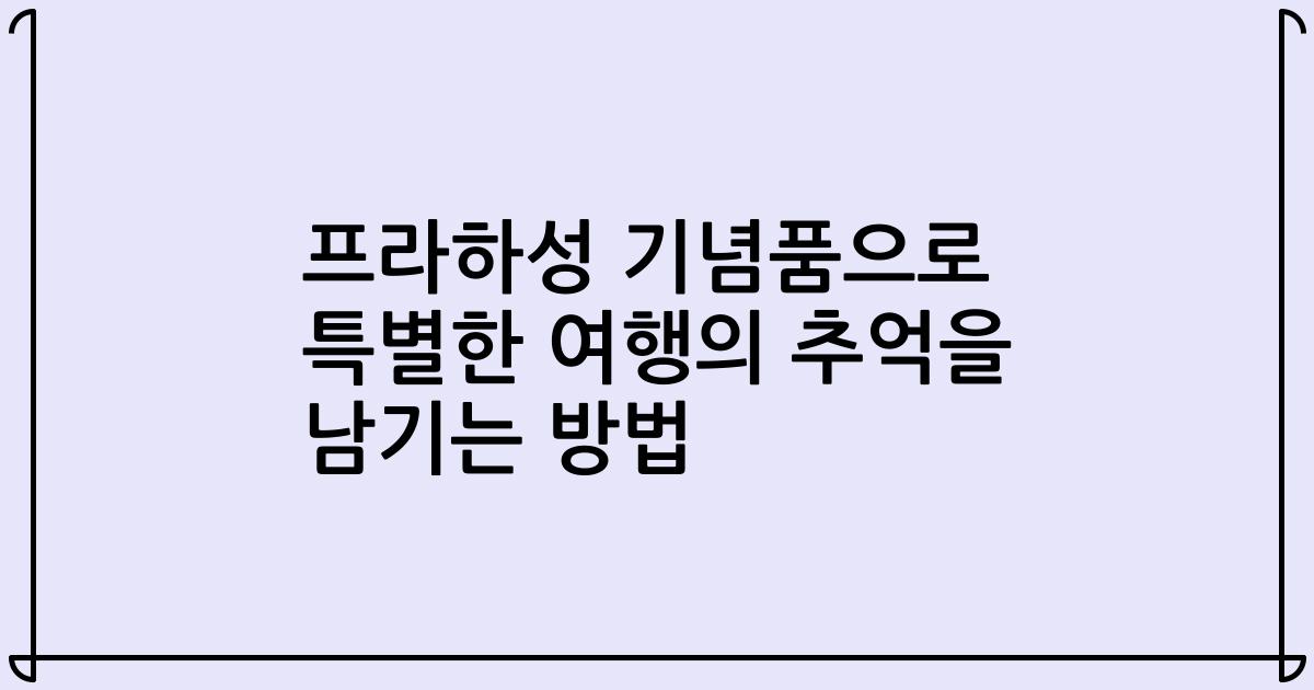 프라하성 기념품으로 특별한 여행의 추억을 남기는 방법