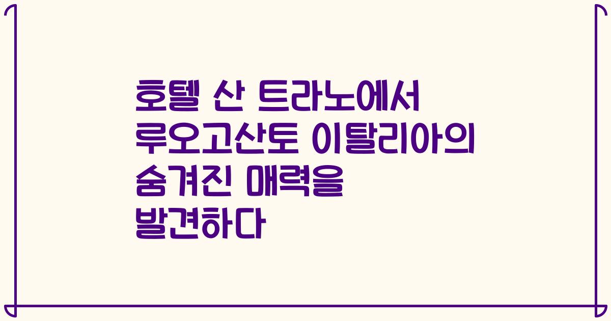 호텔 산 트라노에서 루오고산토 이탈리아의 숨겨진 매력을 발견하다