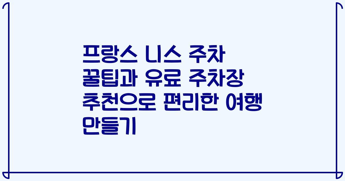 프랑스 니스 주차 꿀팁과 유료 주차장 추천으로 편리한 여행 만들기