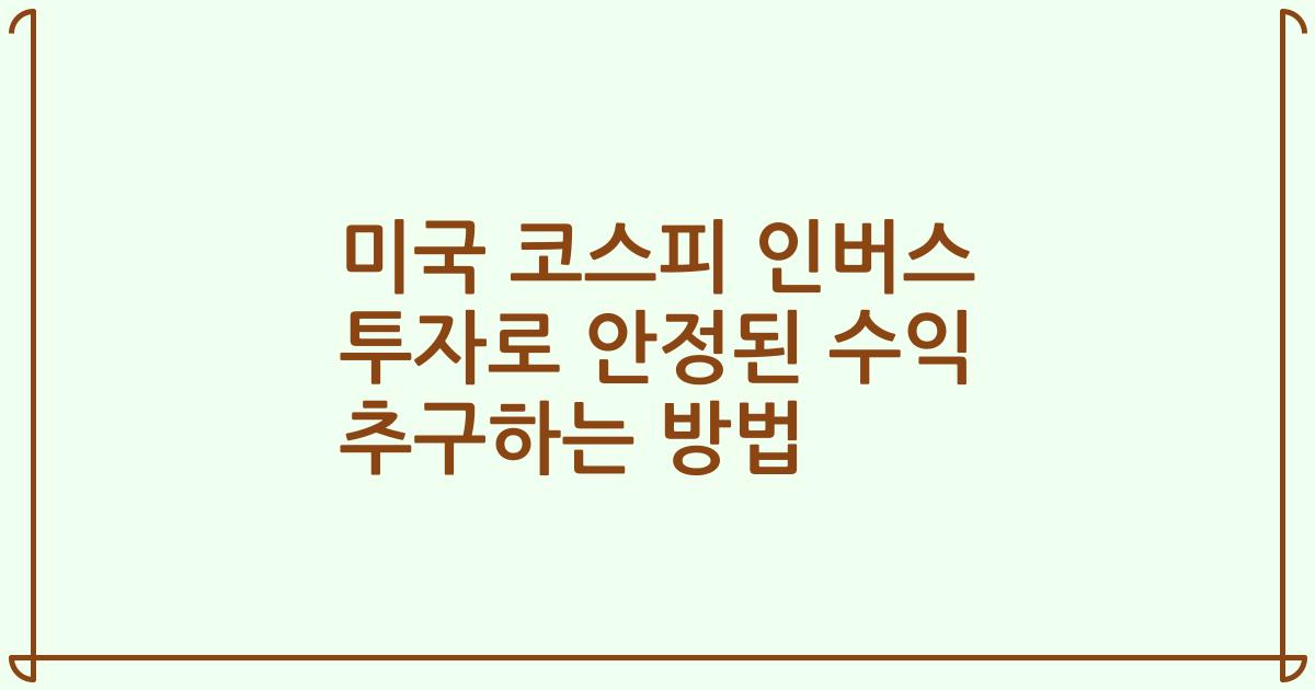 미국 코스피 인버스 투자로 안정된 수익 추구하는 방법