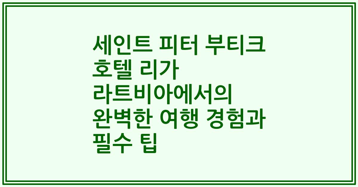 세인트 피터 부티크 호텔 리가 라트비아에서의 완벽한 여행 경험과 필수 팁