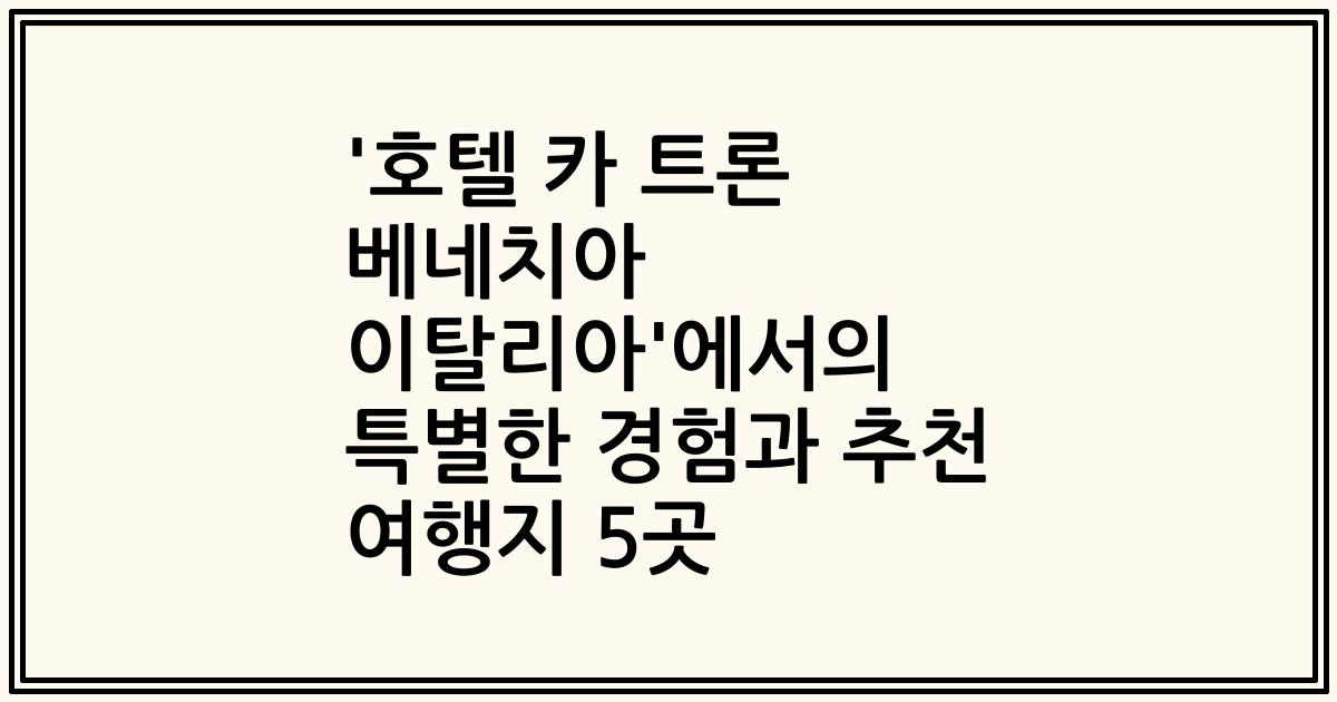 '호텔 카 트론 베네치아 이탈리아'에서의 특별한 경험과 추천 여행지 5곳