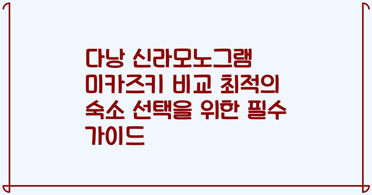 다낭 신라모노그램 미카즈키 비교 최적의 숙소 선택을 위한 필수 가이드