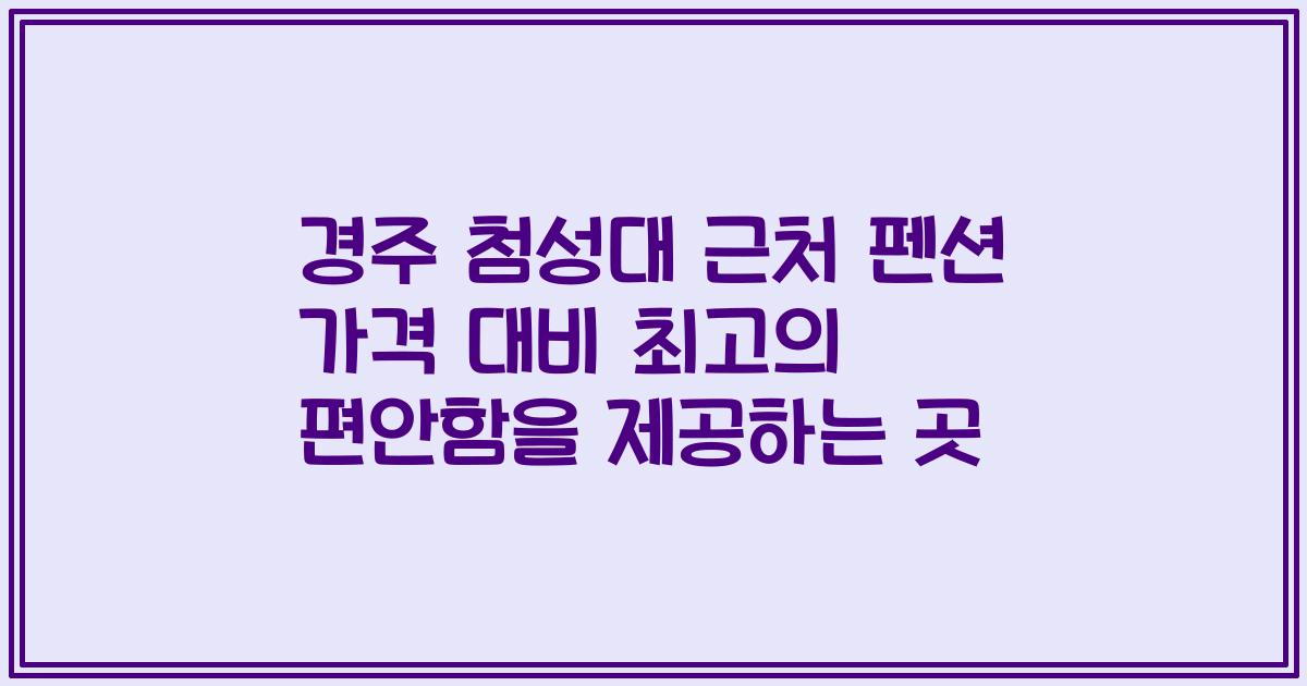 경주 첨성대 근처 펜션 가격 대비 최고의 편안함을 제공하는 곳