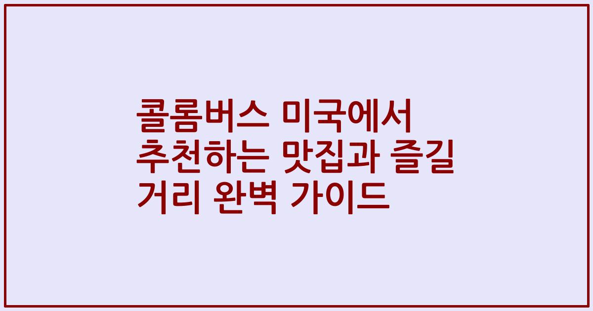 콜롬버스 미국에서 추천하는 맛집과 즐길 거리 완벽 가이드