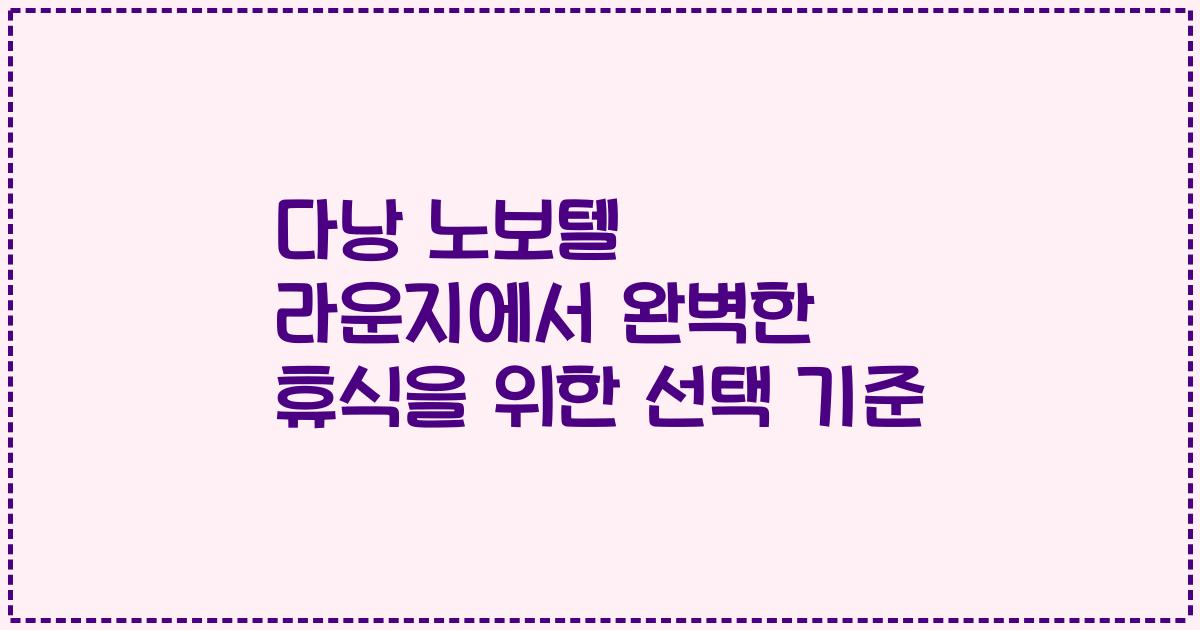 다낭 노보텔 라운지에서 완벽한 휴식을 위한 선택 기준