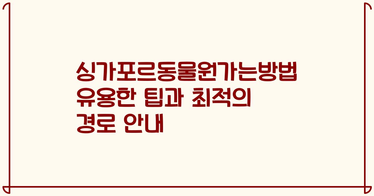 싱가포르동물원가는방법 유용한 팁과 최적의 경로 안내