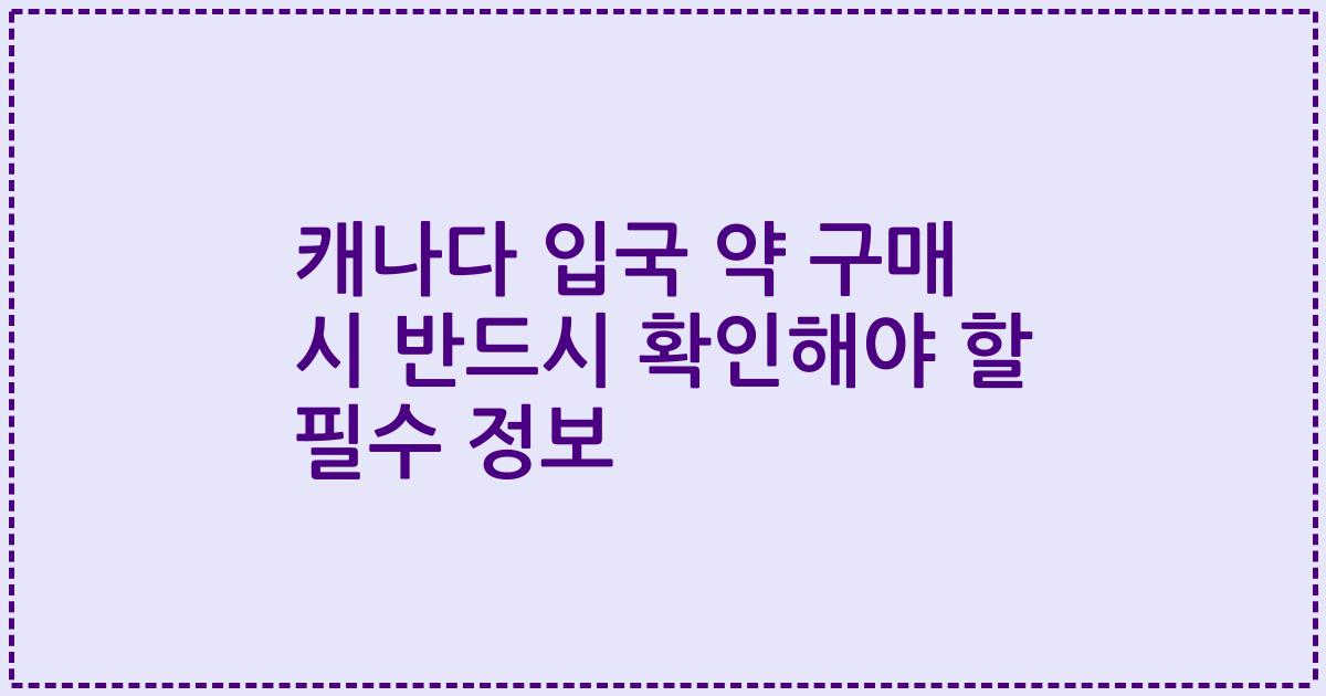 캐나다 입국 약 구매 시 반드시 확인해야 할 필수 정보