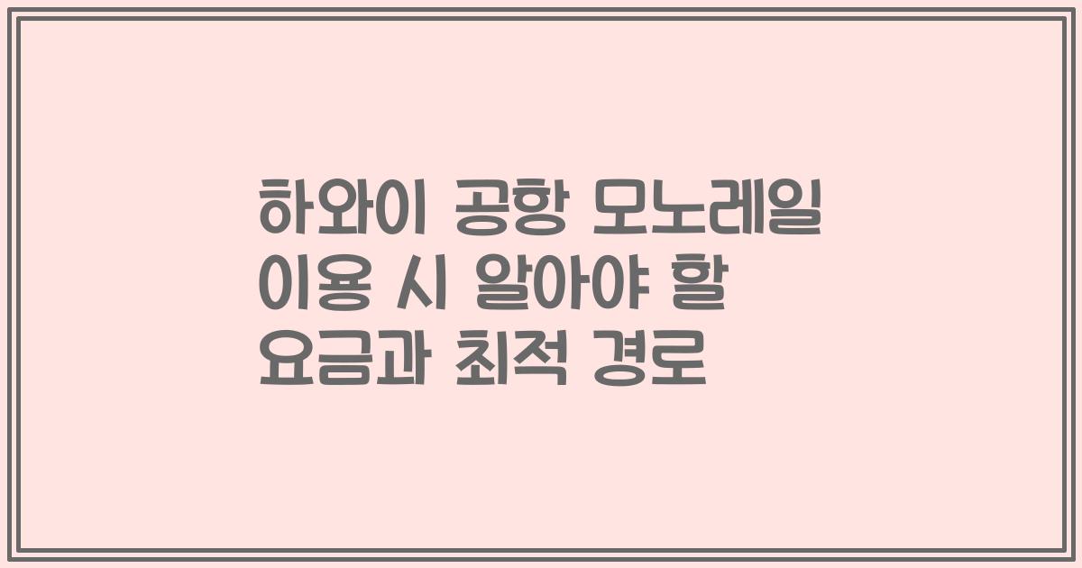 하와이 공항 모노레일 이용 시 알아야 할 요금과 최적 경로