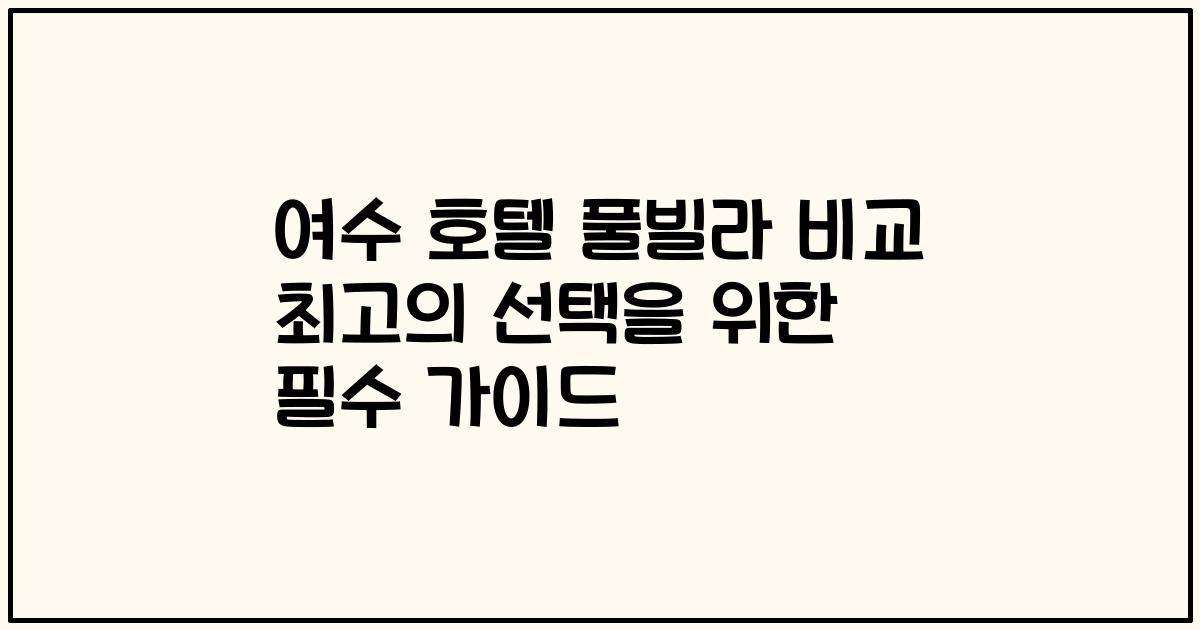 여수 호텔 풀빌라 비교 최고의 선택을 위한 필수 가이드