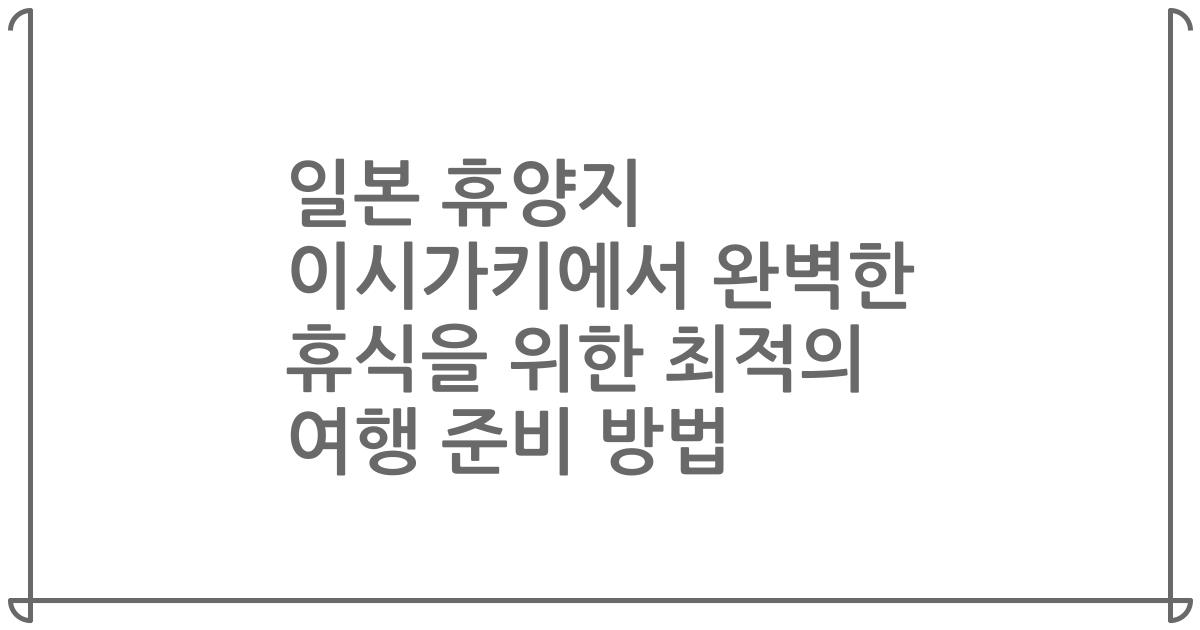 일본 휴양지 이시가키에서 완벽한 휴식을 위한 최적의 여행 준비 방법