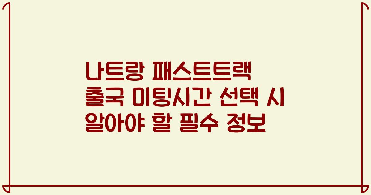 나트랑 패스트트랙 출국 미팅시간 선택 시 알아야 할 필수 정보