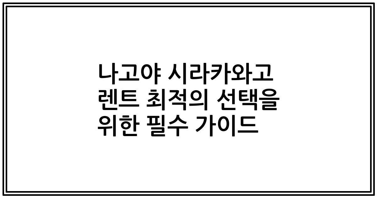 나고야 시라카와고 렌트 최적의 선택을 위한 필수 가이드