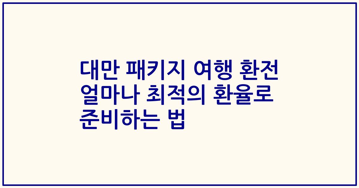 대만 패키지 여행 환전 얼마나 최적의 환율로 준비하는 법