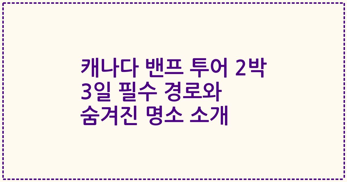 캐나다 밴프 투어 2박 3일 필수 경로와 숨겨진 명소 소개