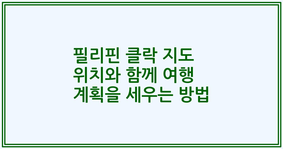필리핀 클락 지도 위치와 함께 여행 계획을 세우는 방법