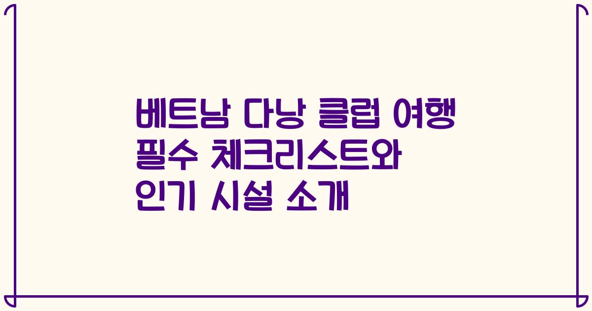 베트남 다낭 클럽 여행 필수 체크리스트와 인기 시설 소개
