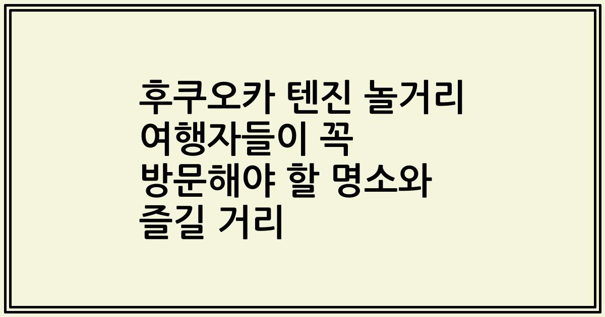 후쿠오카 텐진 놀거리 여행자들이 꼭 방문해야 할 명소와 즐길 거리