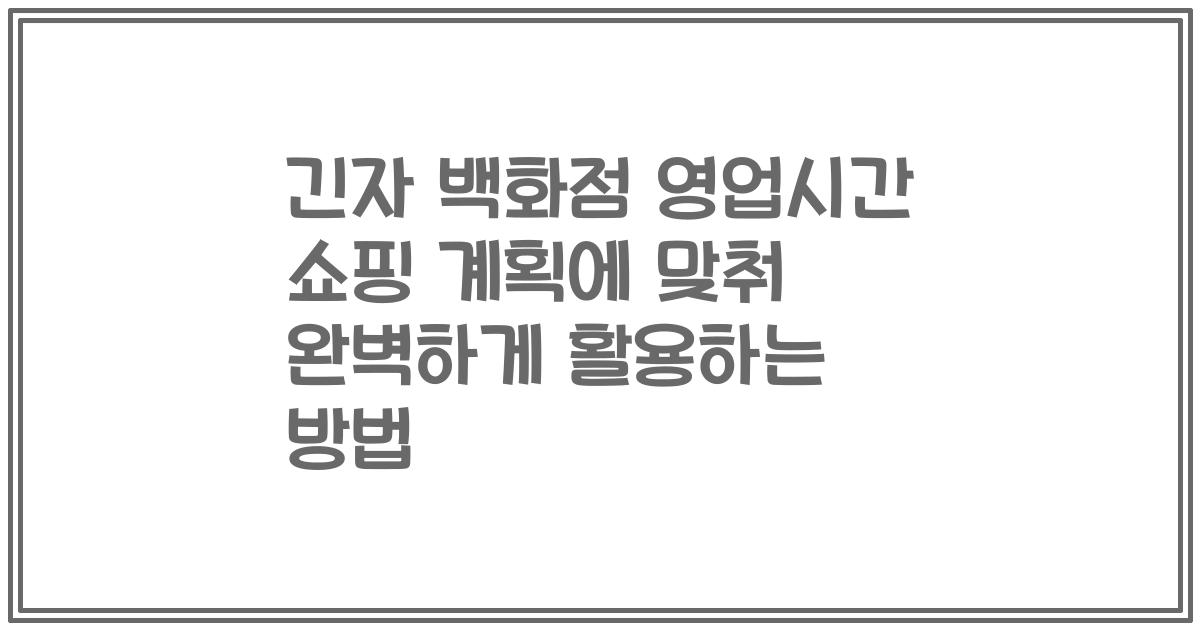 긴자 백화점 영업시간 쇼핑 계획에 맞춰 완벽하게 활용하는 방법