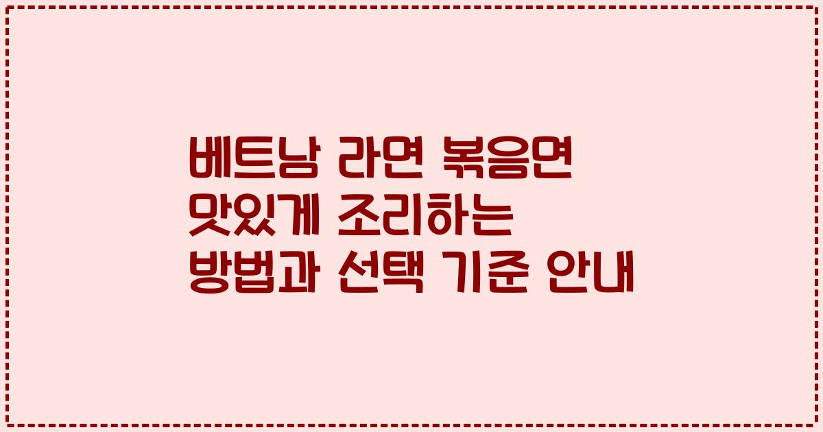 베트남 라면 볶음면 맛있게 조리하는 방법과 선택 기준 안내
