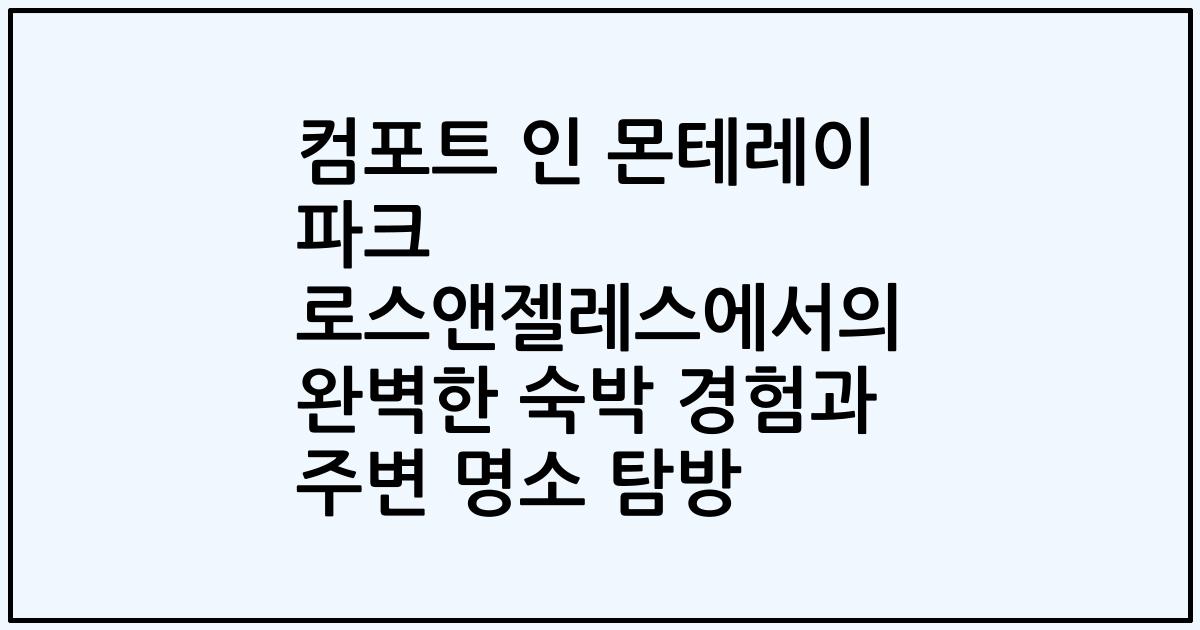 컴포트 인 몬테레이 파크 로스앤젤레스에서의 완벽한 숙박 경험과 주변 명소 탐방