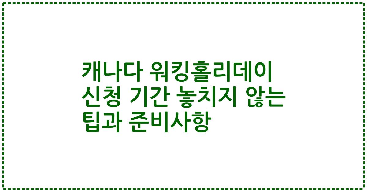 캐나다 워킹홀리데이 신청 기간 놓치지 않는 팁과 준비사항