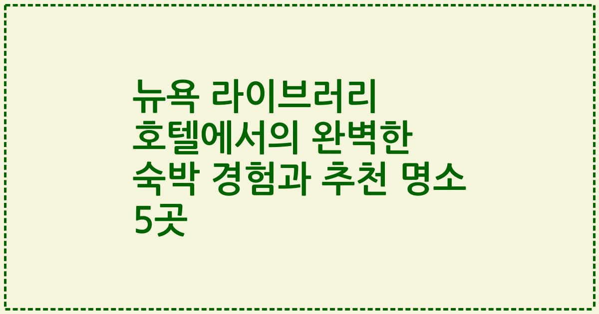 뉴욕 라이브러리 호텔에서의 완벽한 숙박 경험과 추천 명소 5곳