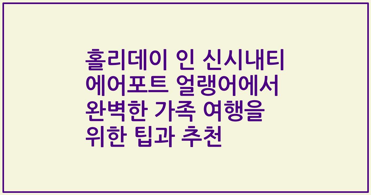홀리데이 인 신시내티 에어포트 얼랭어에서 완벽한 가족 여행을 위한 팁과 추천
