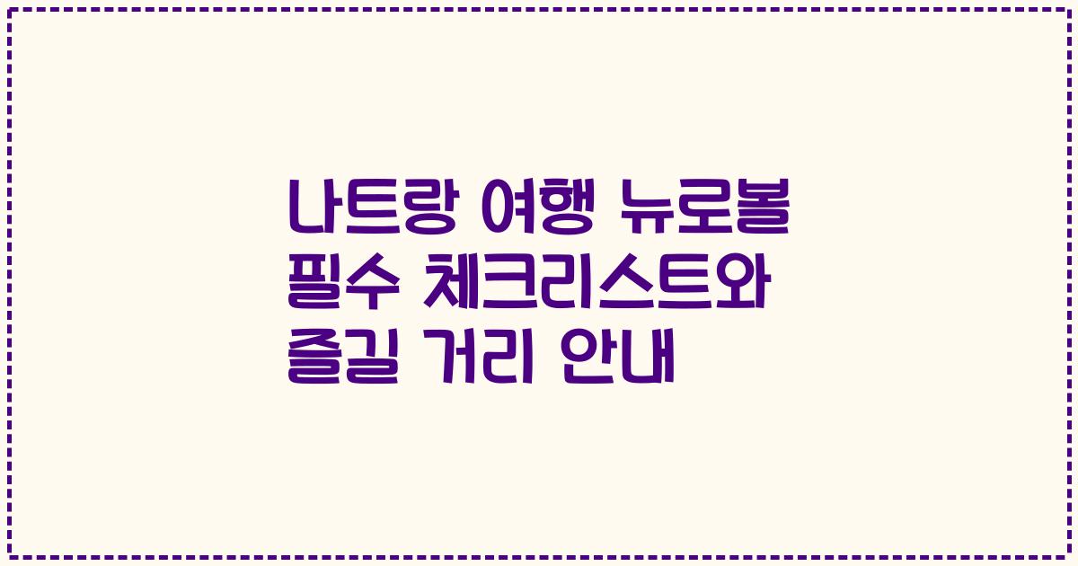 나트랑 여행 뉴로볼 필수 체크리스트와 즐길 거리 안내