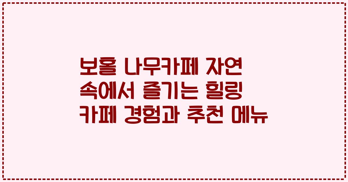 보홀 나무카페 자연 속에서 즐기는 힐링 카페 경험과 추천 메뉴