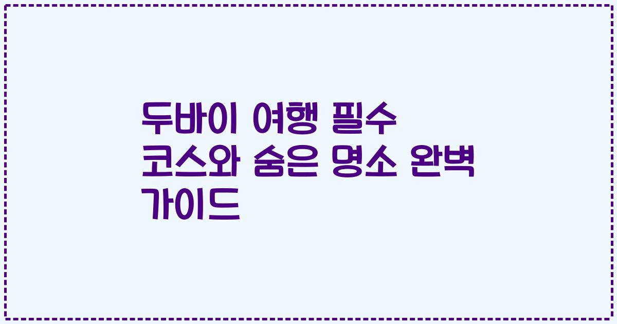 두바이 여행 필수 코스와 숨은 명소 완벽 가이드