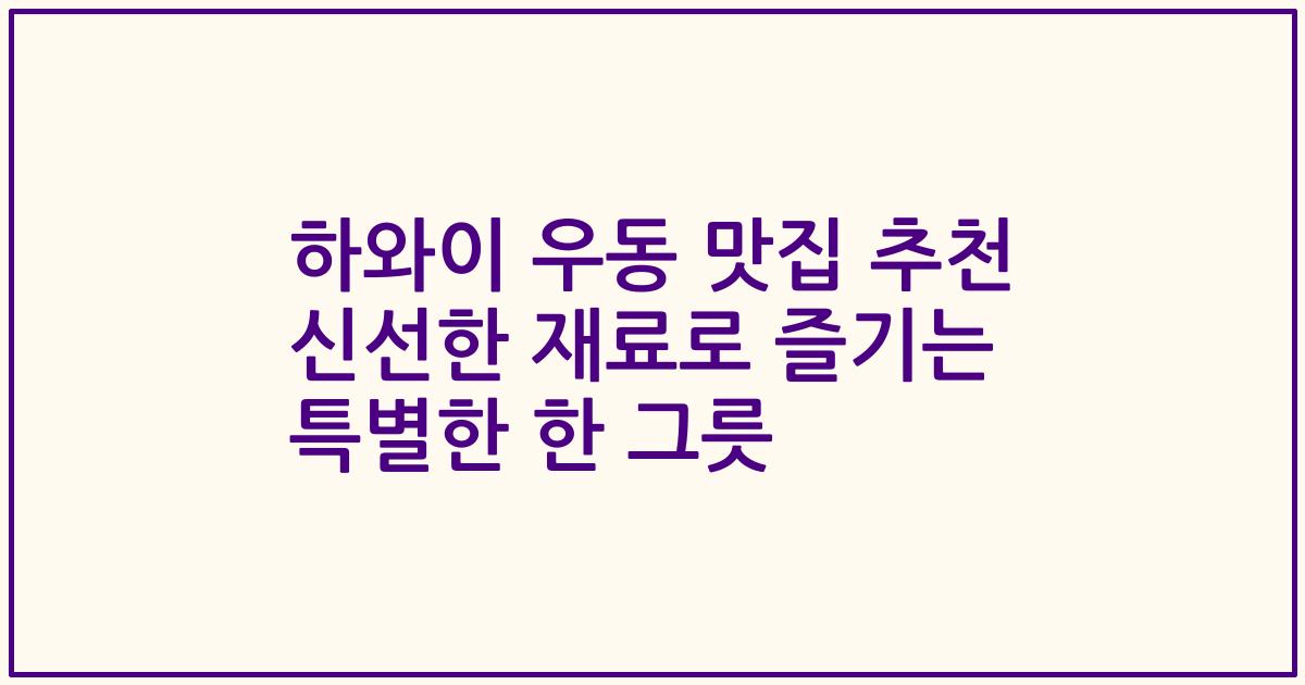 하와이 우동 맛집 추천 신선한 재료로 즐기는 특별한 한 그릇