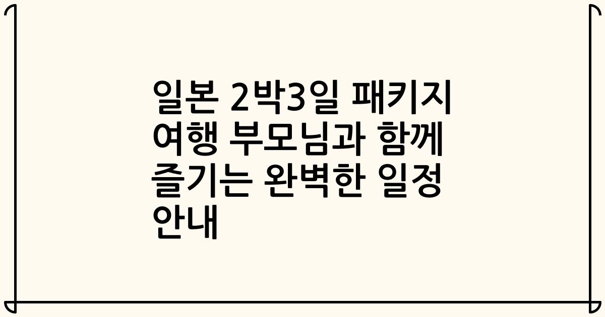 일본 2박3일 패키지 여행 부모님과 함께 즐기는 완벽한 일정 안내