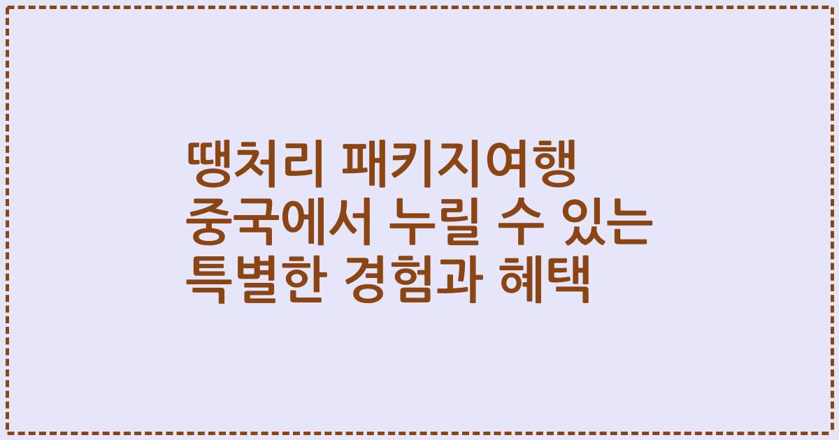 땡처리 패키지여행 중국에서 누릴 수 있는 특별한 경험과 혜택