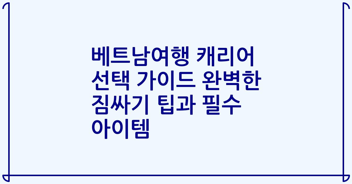 베트남여행 캐리어 선택 가이드 완벽한 짐싸기 팁과 필수 아이템