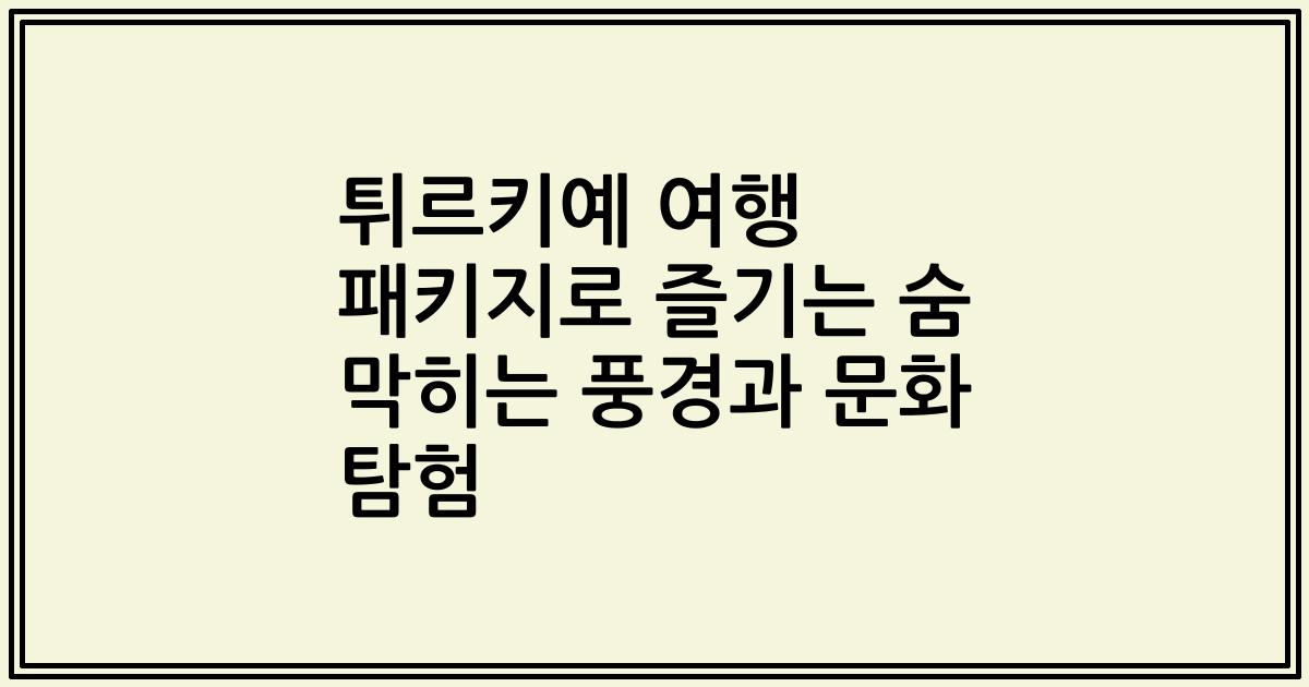 튀르키예 여행 패키지로 즐기는 숨 막히는 풍경과 문화 탐험