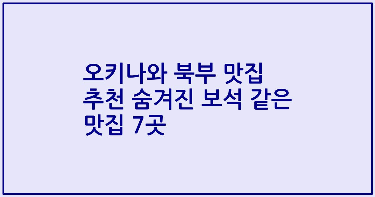 오키나와 북부 맛집 추천 숨겨진 보석 같은 맛집 7곳